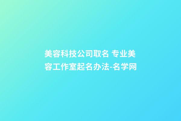 美容科技公司取名 专业美容工作室起名办法-名学网-第1张-公司起名-玄机派